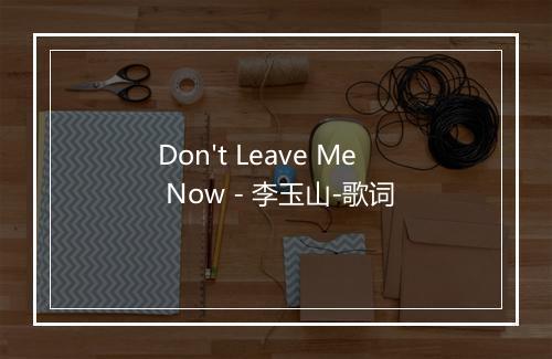 Don't Leave Me Now - 李玉山-歌词