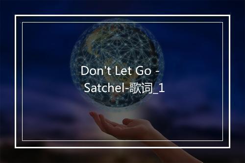 Don't Let Go - Satchel-歌词_1