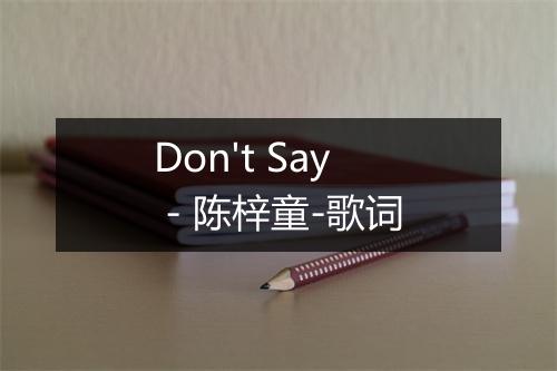 Don't Say - 陈梓童-歌词