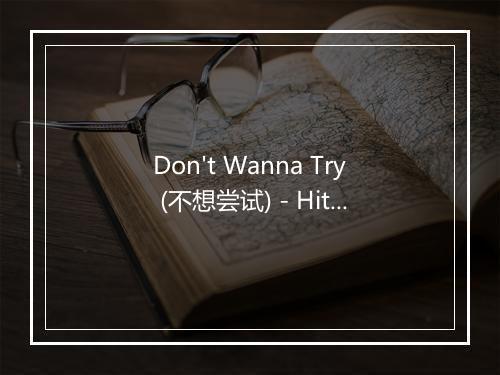 Don't Wanna Try (不想尝试) - Hit Co