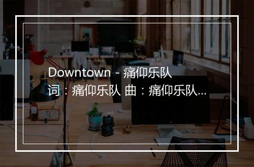 Downtown - 痛仰乐队词：痛仰乐队 曲：痛仰乐队又没有人能够给你加冕用不着说那些无关紧要的事于是话外音转向抠动扳机的手指奇怪吧干脆放弃无聊的奔跑吧也可以