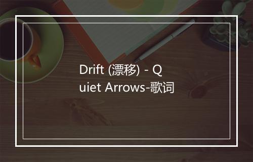 Drift (漂移) - Quiet Arrows-歌词