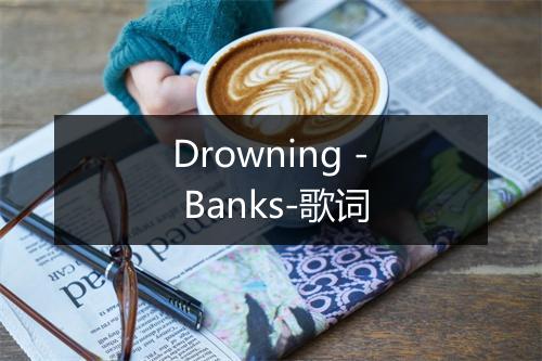 Drowning - Banks-歌词