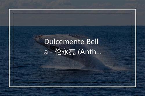 Dulcemente Bella - 伦永亮 (Anthony Lun)-歌词_1