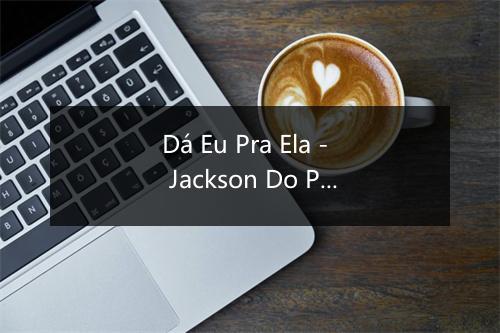 Dá Eu Pra Ela - Jackson Do Pandeiro-歌词