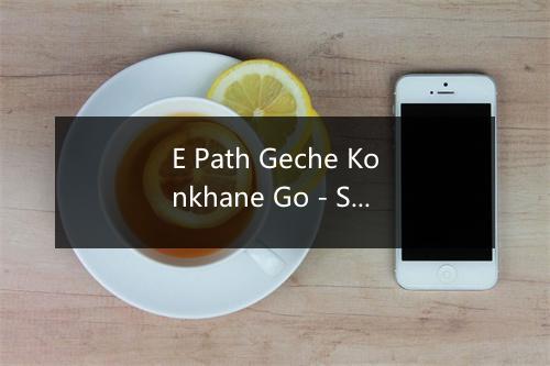 E Path Geche Konkhane Go - Swapan Mukherjee-歌词