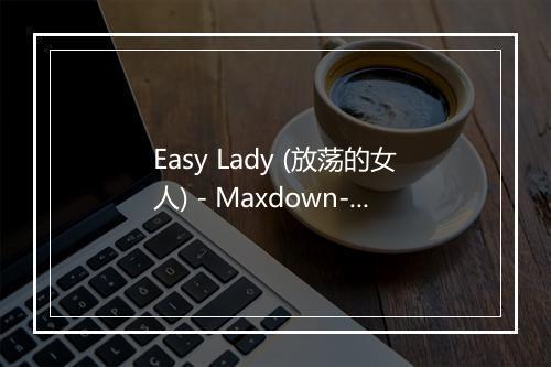 Easy Lady (放荡的女人) - Maxdown-歌词