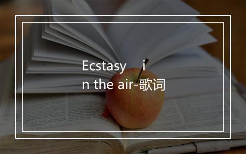 Ecstasy    in the air-歌词