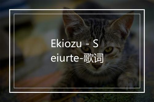 Ekiozu - Seiurte-歌词