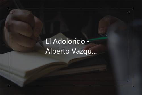 El Adolorido - Alberto Vazquez-歌词