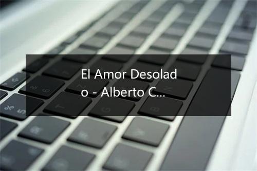 El Amor Desolado - Alberto Cortez-歌词