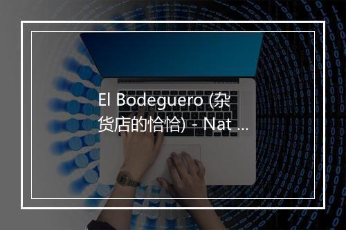 El Bodeguero (杂货店的恰恰) - Nat King Cole (纳·京·高尔)-歌词