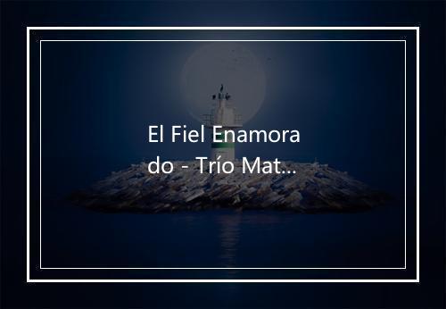 El Fiel Enamorado - Trío Matamoros-歌词