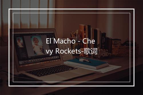 El Macho - Chevy Rockets-歌词