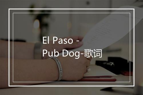 El Paso - Pub Dog-歌词