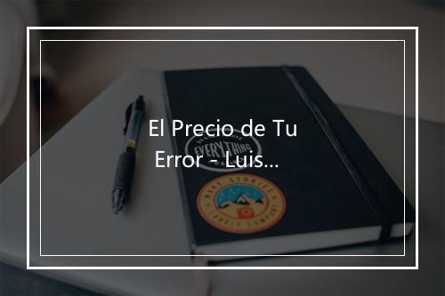 El Precio de Tu Error - Luis Alberto Posada-歌词