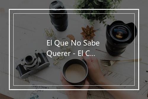 El Que No Sabe Querer - El Cojo de Huelva-歌词_1