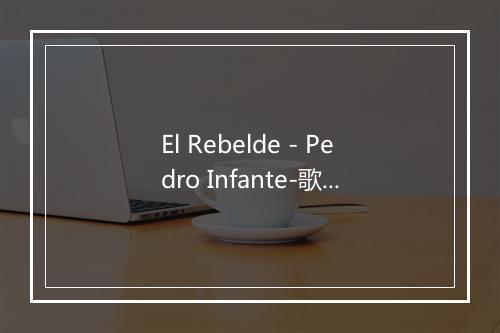 El Rebelde - Pedro Infante-歌词