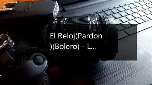 El Reloj(Pardon)(Bolero) - Los Tres Caballeros-歌词