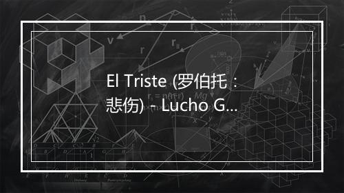 El Triste (罗伯托：悲伤) - Lucho Gatica-歌词