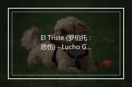 El Triste (罗伯托：悲伤) - Lucho Gatica-歌词_2