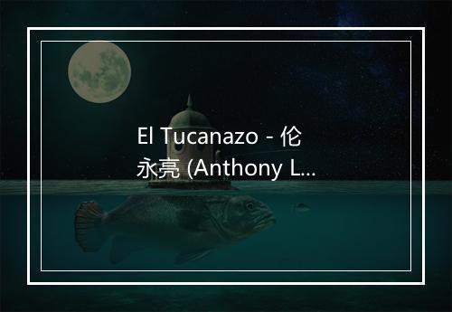 El Tucanazo - 伦永亮 (Anthony Lun)-歌词_1