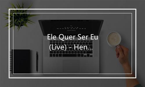 Ele Quer Ser Eu (Live) - Henrique & Juliano-歌词