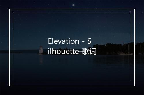 Elevation - Silhouette-歌词