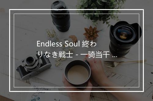 Endless Soul 終わりなき戦士 - 一骑当千 (Ikkitousen)-歌词