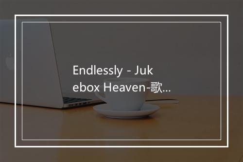 Endlessly - Jukebox Heaven-歌词