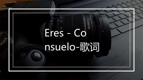 Eres - Consuelo-歌词