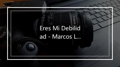 Eres Mi Debilidad - Marcos Llunas-歌词