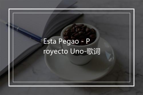 Esta Pegao - Proyecto Uno-歌词