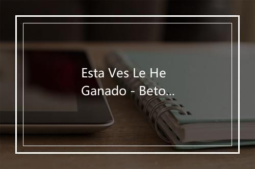 Esta Ves Le He Ganado - Beto Quintanilla-歌词