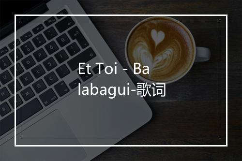 Et Toi - Balabagui-歌词