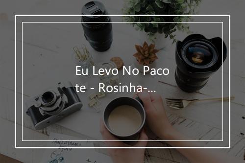 Eu Levo No Pacote - Rosinha-歌词_1