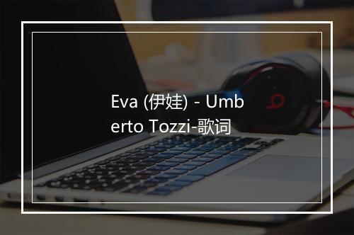 Eva (伊娃) - Umberto Tozzi-歌词