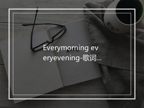 Everymorning everyevening-歌词_1