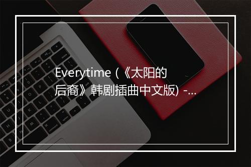 Everytime (《太阳的后裔》韩剧插曲中文版) - 戴凤鑫 (Synge Day)-歌词