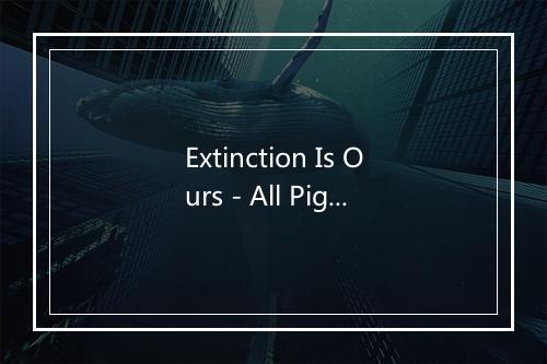 Extinction Is Ours - All Pigs Must Die-歌词