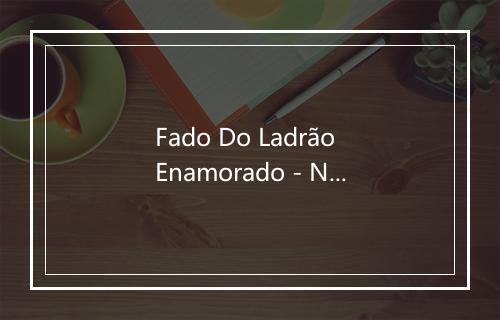 Fado Do Ladrão Enamorado - Nuno da Camara Pereira-歌词