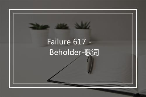 Failure 617 - Beholder-歌词