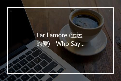 Far l'amore (远远的爱) - Who Says-歌词_1