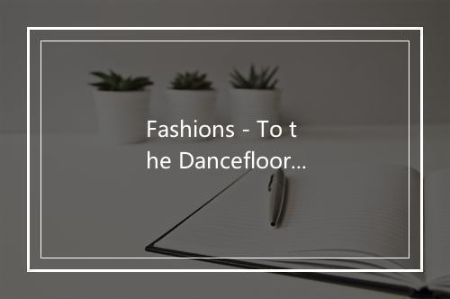 Fashions - To the Dancefloor-歌词