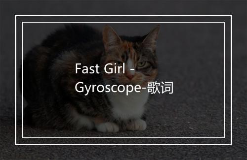 Fast Girl - Gyroscope-歌词