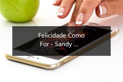 Felicidade Como For - Sandy & Junior-歌词