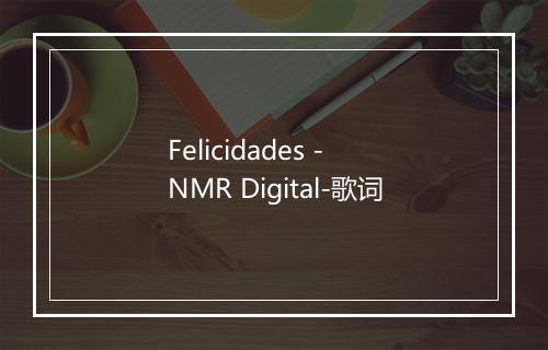 Felicidades - NMR Digital-歌词