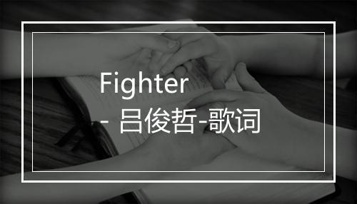 Fighter - 吕俊哲-歌词