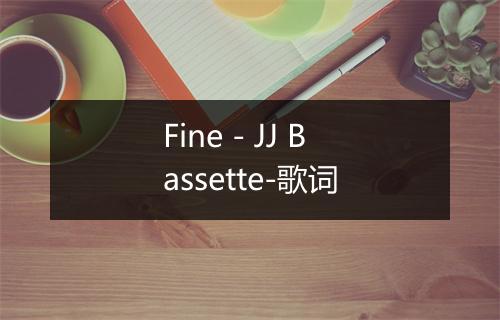 Fine - JJ Bassette-歌词