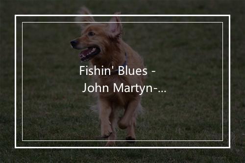 Fishin' Blues - John Martyn-歌词